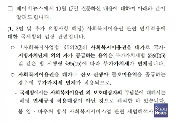 베이비뉴스의 질의에 대해 '사회복지이용권 외 보호대상자의 부담분에 대해서 면세규정 적용 대상이 아닌 것으로 해석한 바 있다'고 밝힌 국세청의 답변서. 법령에 근거한 것이 아니라 자체적인 유권해석에 의해서 국세청은 산모신생아 건강관리사업의 이용자 본인부담금에 대해 부가가치세를 과세하겠다는 입장이다. ⓒ국세청