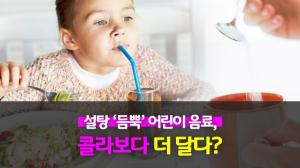 설탕 ‘듬뿍’ 어린이 음료, 콜라보다 더 달다?